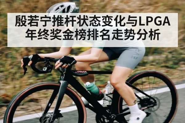 殷若宁推杆状态变化与LPGA年终奖金榜排名走势分析